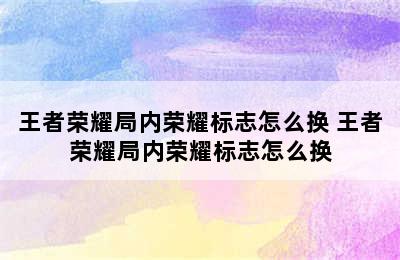 王者荣耀局内荣耀标志怎么换 王者荣耀局内荣耀标志怎么换